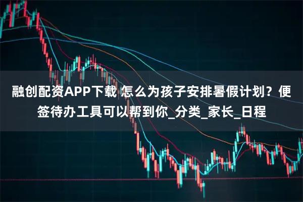 融创配资APP下载 怎么为孩子安排暑假计划?便签待办工具可以帮到你_分类_家长_日程