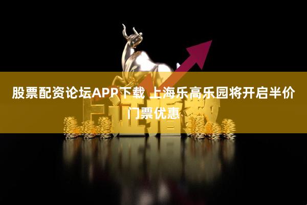 股票配资论坛APP下载 上海乐高乐园将开启半价门票优惠