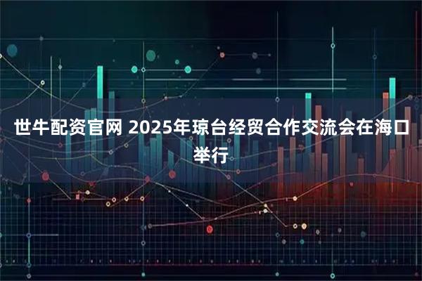 世牛配资官网 2025年琼台经贸合作交流会在海口举行