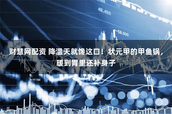 财慧网配资 降温天就馋这口！状元甲的甲鱼锅，暖到胃里还补身子