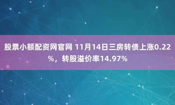股票小额配资网官网 11月14日三房转债上涨0.22%，转股溢价率14.97%