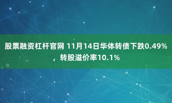 股票融资杠杆官网 11月14日华体转债下跌0.49%，转股溢价率10.1%