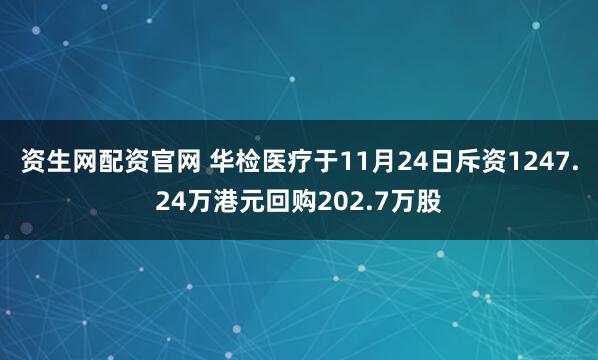 资生网配资官网 华检医疗于11月24日斥资1247.24万港元回购202.7万股