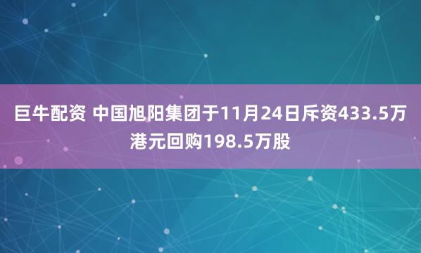 巨牛配资 中国旭阳集团于11月24日斥资433.5万港元回购198.5万股