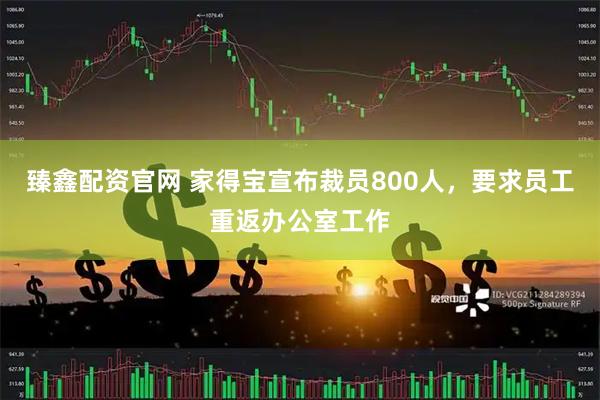 臻鑫配资官网 家得宝宣布裁员800人，要求员工重返办公室工作