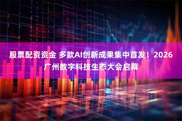 股票配资资金 多款AI创新成果集中首发！2026广州数字科技生态大会启幕